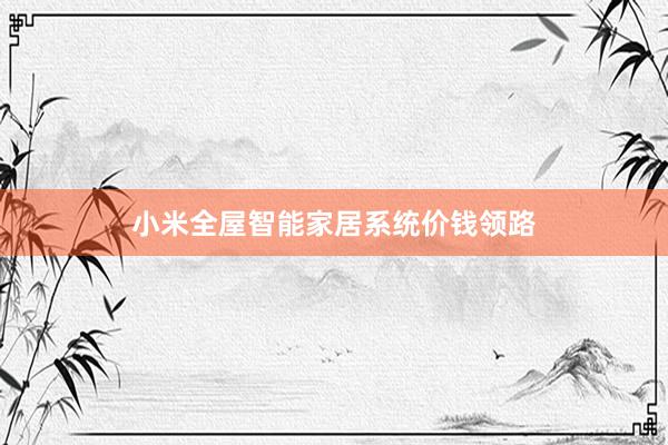 小米全屋智能家居系统价钱领路