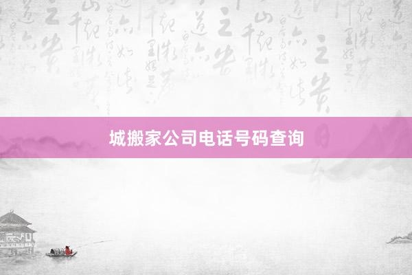 城搬家公司电话号码查询