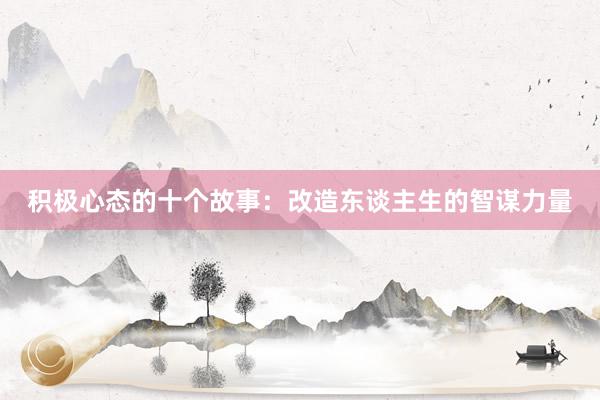 积极心态的十个故事：改造东谈主生的智谋力量
