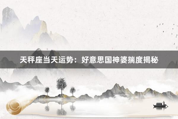 天秤座当天运势：好意思国神婆揣度揭秘