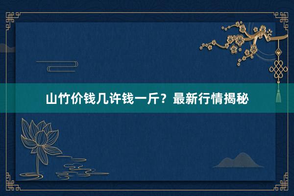 山竹价钱几许钱一斤？最新行情揭秘