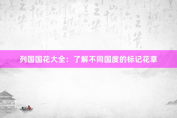 列国国花大全：了解不同国度的标记花草