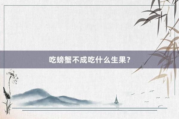 吃螃蟹不成吃什么生果？