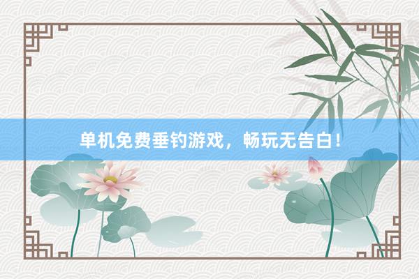 单机免费垂钓游戏，畅玩无告白！