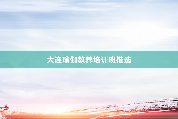 大连瑜伽教养培训班推选